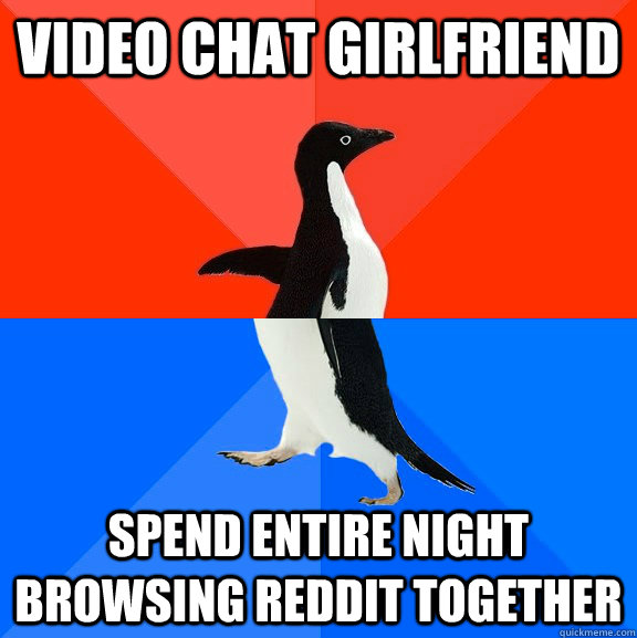 video chat girlfriend spend entire night browsing reddit together  Socially Awesome Awkward Penguin