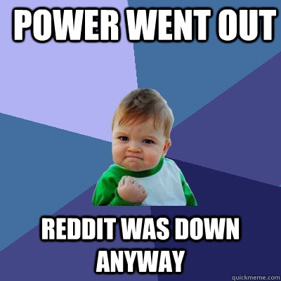 Power went out reddit was down anyway - Power went out reddit was down anyway  Success Kid