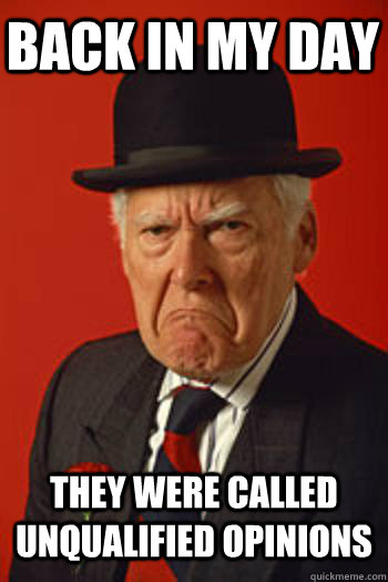 BACK IN MY DAY THEY WERE CALLED UNQUALIFIED OPINIONS   Pissed old guy
