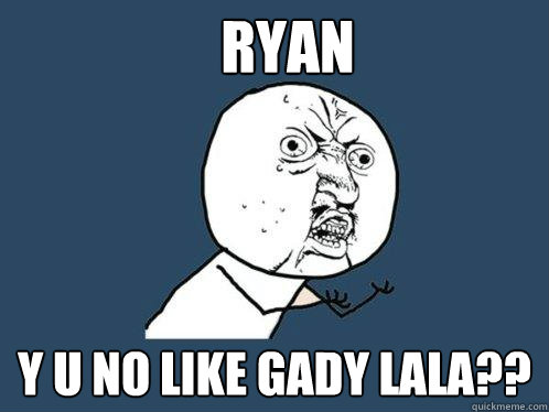 RYan y u no like gady lala??  Y U No