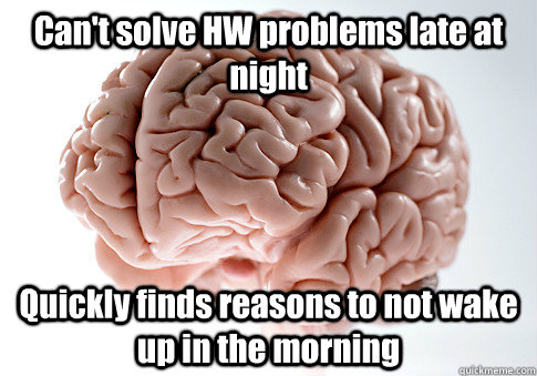 Can't solve HW problems late at night Quickly finds reasons to not wake up in the morning  Scumbag Brain