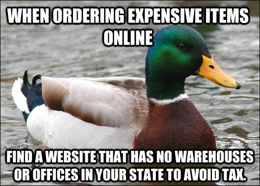 When ordering expensive items online Find a website that has no warehouses or offices in your state to avoid tax.  Actual Advice Mallard
