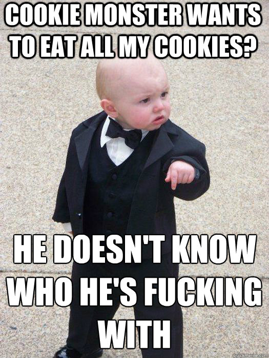 Cookie Monster wants to eat all my cookies? he doesn't know who he's fucking with   Baby Godfather