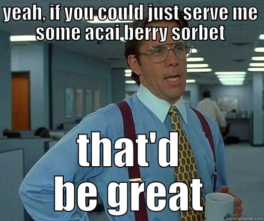 serve me sorbet - YEAH, IF YOU COULD JUST SERVE ME SOME AÇAI BERRY SORBET THAT'D BE GREAT Office Space Lumbergh