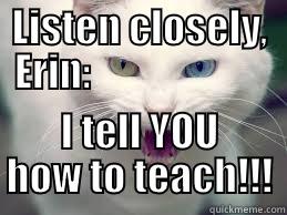 LISTEN CLOSELY, ERIN:                        I TELL YOU HOW TO TEACH!!! Misc