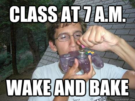 class at 7 a.m. Wake and bake  
