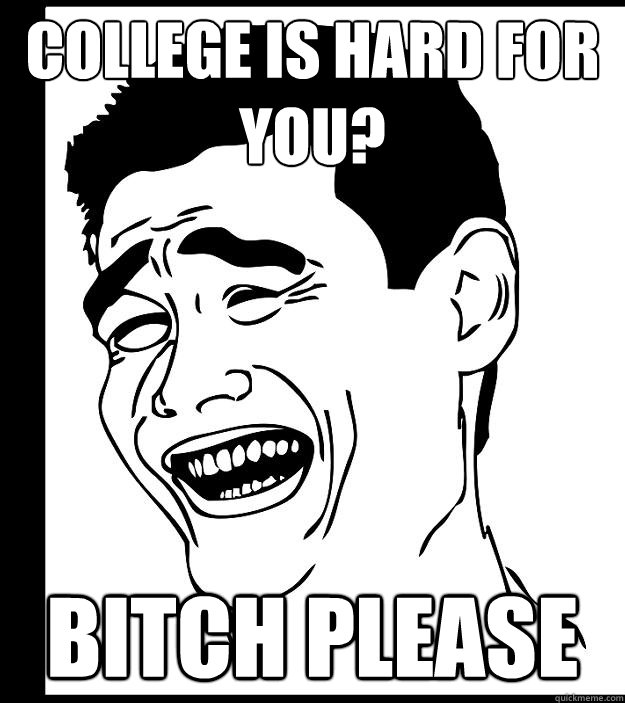 College is hard for you? Bitch please - College is hard for you? Bitch please  Yao Ming