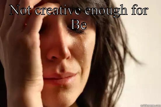 NOT CREATIVE ENOUGH FOR BEN  First World Problems