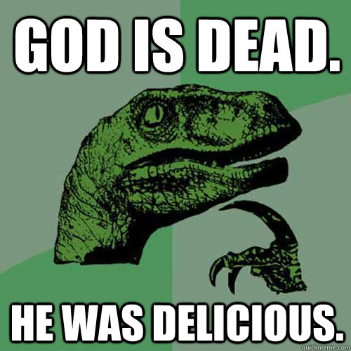 God is dead. he was delicious. - God is dead. he was delicious.  Philosoraptor
