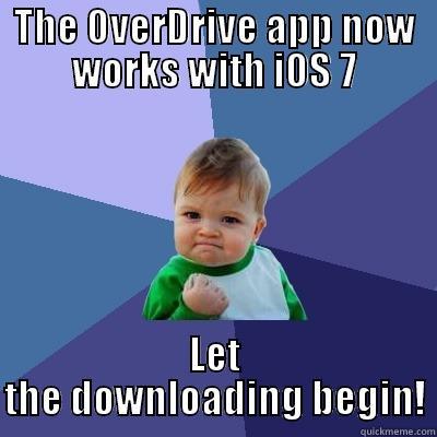 THE OVERDRIVE APP NOW WORKS WITH IOS 7 LET THE DOWNLOADING BEGIN! Success Kid
