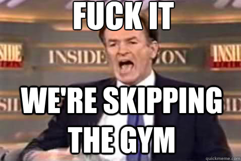 fuck it We're skipping the gym  Fuck It Bill OReilly