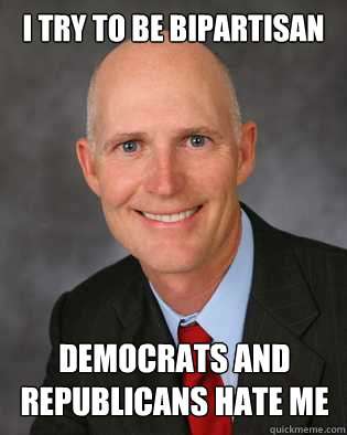 I try to be bipartisan Democrats and republicans hate me - I try to be bipartisan Democrats and republicans hate me  Insanity Rick Scott