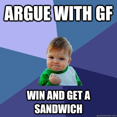 Argue with GF Win and get a sandwich - Argue with GF Win and get a sandwich  Success Kid