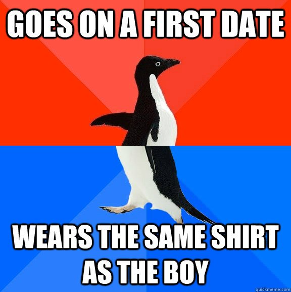 Goes on a first date wears the same shirt as the boy  Socially Awesome Awkward Penguin