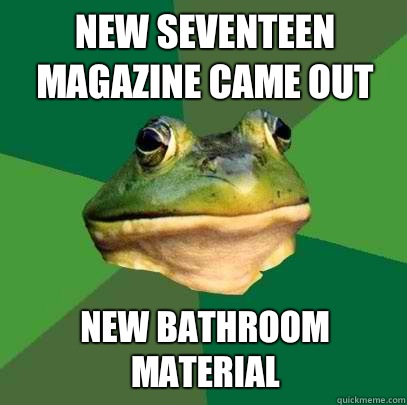 New Seventeen magazine came out New bathroom material  Foul Bachelor Frog