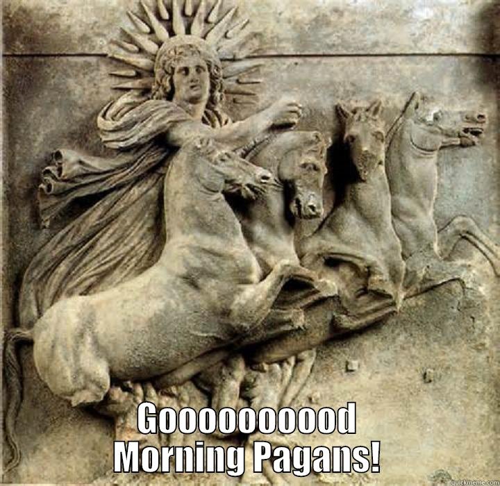 morning ah -  GOOOOOOOOOD MORNING PAGANS! Misc