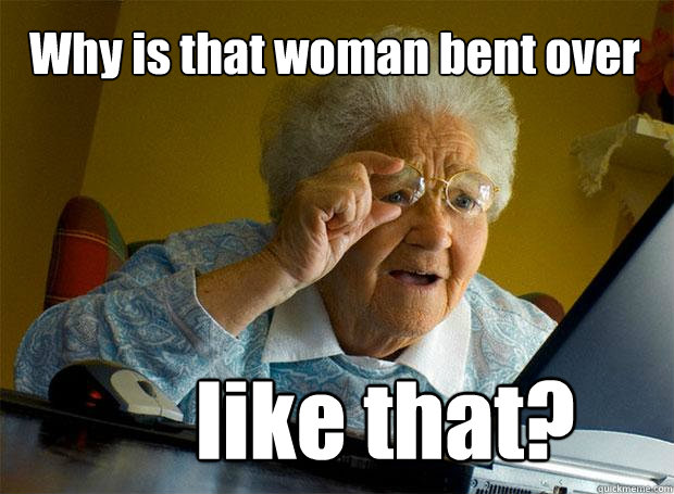 Why is that woman bent over like that?  Grandma finds the Internet