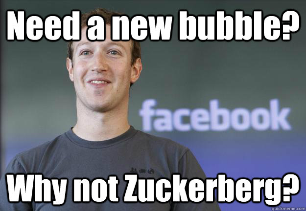 Need a new bubble? Why not Zuckerberg? - Need a new bubble? Why not Zuckerberg?  Why not Zuckerberg