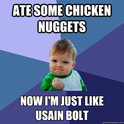 ate some chicken nuggets now i'm just like 
usain bolt  Success Kid