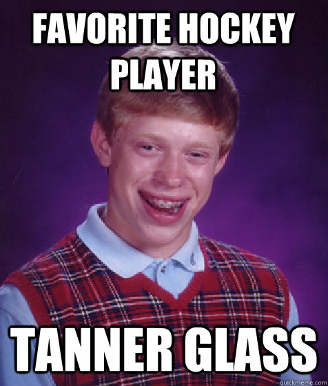Favorite hockey player Tanner glass  Bad Luck Brian