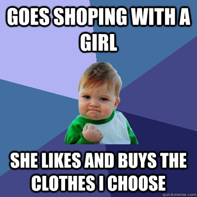 Goes shoping with a girl She likes and buys the clothes i choose  Success Kid