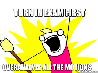 Turn in exam first Overanalyze all the motions  All The Things