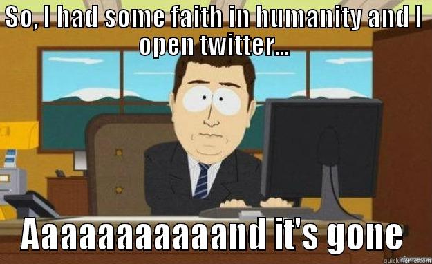 Going on black twitter - SO, I HAD SOME FAITH IN HUMANITY AND I OPEN TWITTER... AAAAAAAAAAAND IT'S GONE aaaand its gone