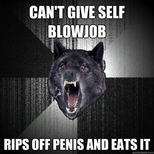 can't give self blowjob rips off penis and eats it  Insanity Wolf
