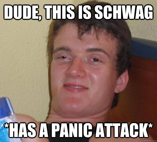 dude, this is schwag *has a panic attack* - dude, this is schwag *has a panic attack*  10 Guy