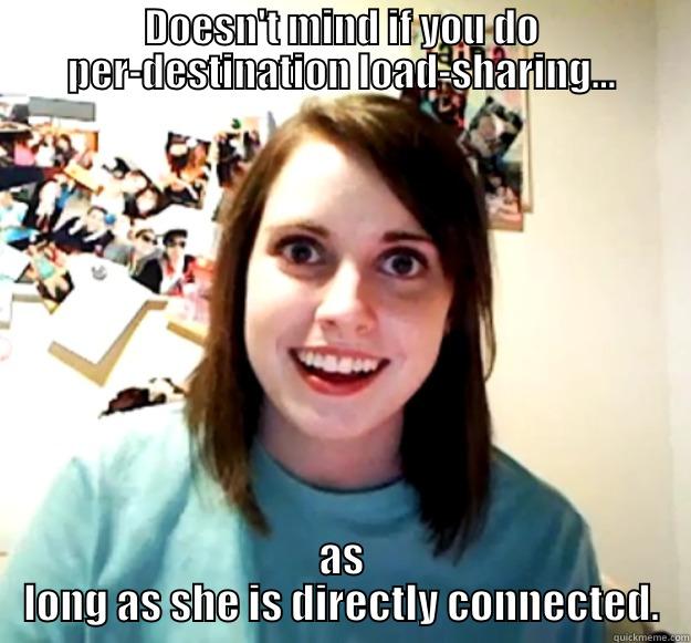 DOESN'T MIND IF YOU DO PER-DESTINATION LOAD-SHARING... AS LONG AS SHE IS DIRECTLY CONNECTED. Overly Attached Girlfriend