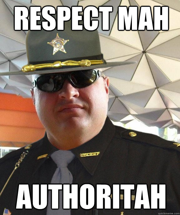 respect mah authoritah  Scumbag sheriff