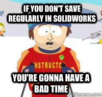 If you don't save regularly in Solidworks You're gonna have a bad time - If you don't save regularly in Solidworks You're gonna have a bad time  Aspen Ski Instructor