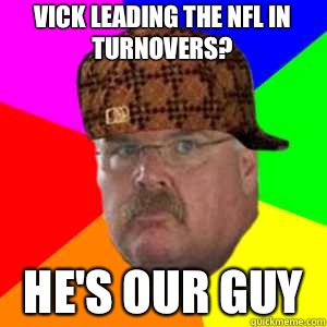 Vick leading the nfl in turnovers? He's our guy  Scumbag Andy Reid