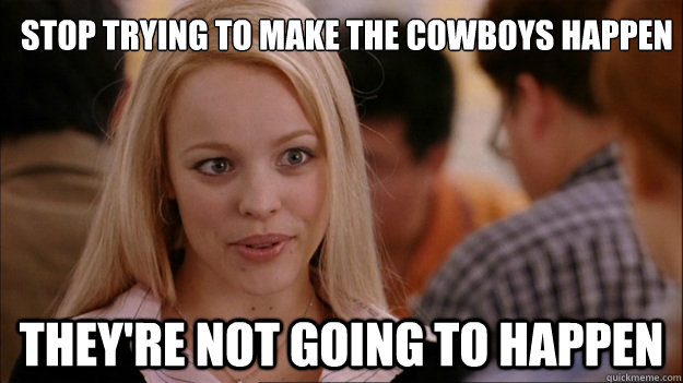 Stop trying to make the cowboys happen
 They're not going to happen  Mean Girls Carleton
