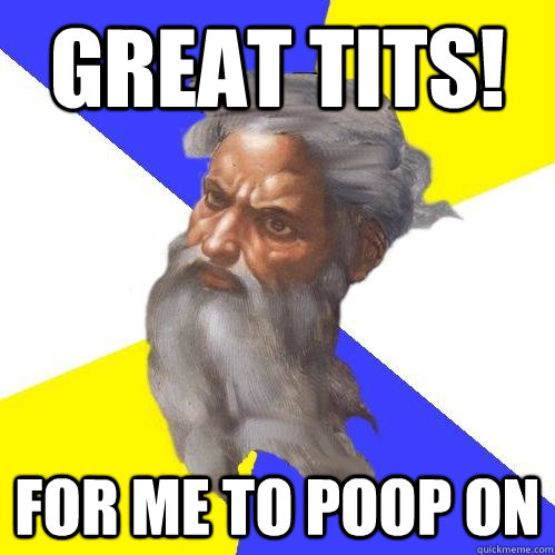 great tits! for me to poop on  Advice God