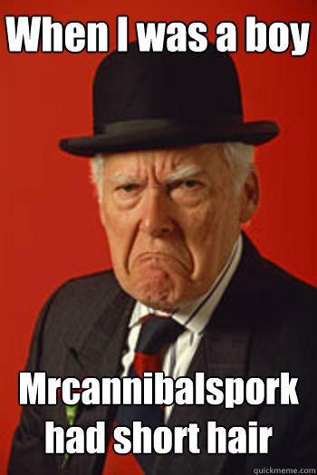 When I was a boy Mrcannibalspork had short hair    Pissed old guy
