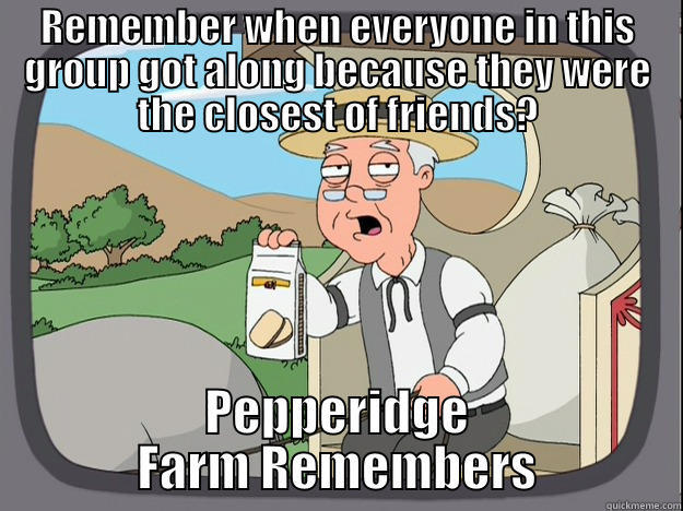 Thoughts on where we are. - REMEMBER WHEN EVERYONE IN THIS GROUP GOT ALONG BECAUSE THEY WERE THE CLOSEST OF FRIENDS? PEPPERIDGE FARM REMEMBERS Pepperidge Farm Remembers