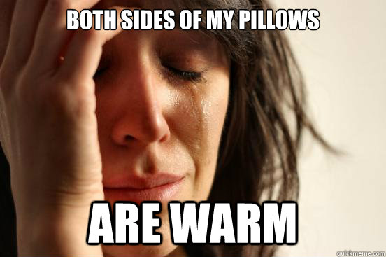 Both sides of my pillows are warm  First World Problems