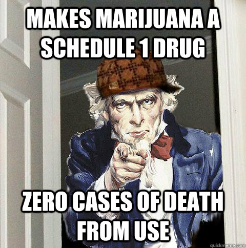 Makes Marijuana a Schedule 1 Drug Zero cases of Death From use  Scumbag Uncle Sam