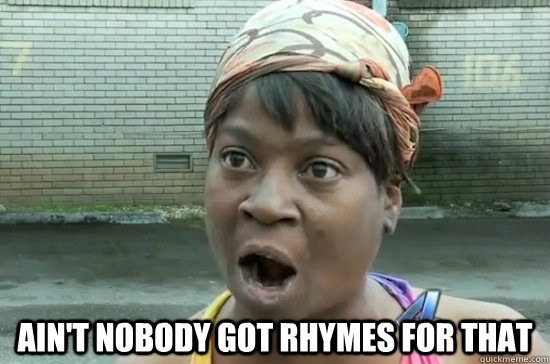  AIN'T NOBODY GOT RHYMES FOR THAT  Aint nobody got time for that