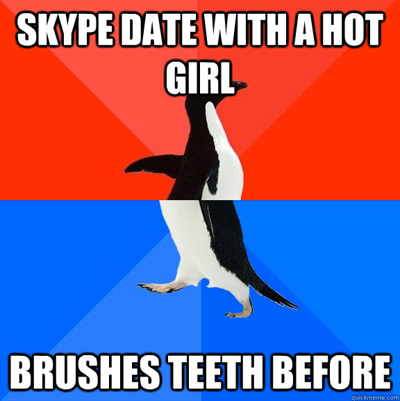 Skype date with a hot girl brushes teeth before  Socially Awesome Awkward Penguin