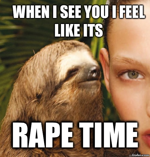 When I see you I feel like its  RAPE TIME - When I see you I feel like its  RAPE TIME  rape sloth