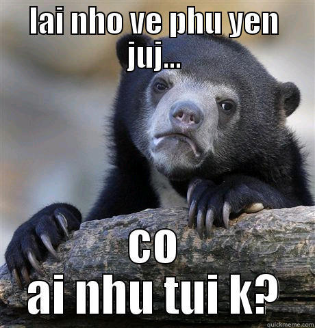LAI NHO VE PHU YEN JUJ... CO AI NHU TUI K? Confession Bear
