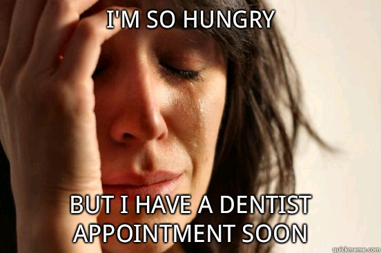 I'm so hungry but i have a dentist appointment soon  First World Problems