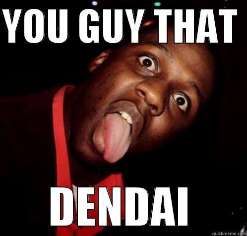 YOU GUY THAT  DENDAI Misc