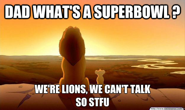 Dad what's a SuperBowl ? We're Lions, We Can't Talk
So STFU - Dad what's a SuperBowl ? We're Lions, We Can't Talk
So STFU  Lion King Gladstone