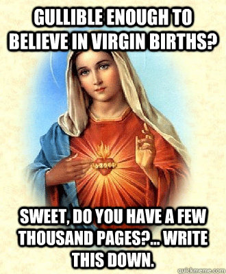 Gullible enough to believe in virgin births? Sweet, do you have a few thousand pages?... Write this down. - Gullible enough to believe in virgin births? Sweet, do you have a few thousand pages?... Write this down.  Scumbag Virgin Mary
