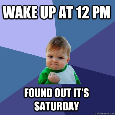 Wake up at 12 pm found out it's saturday  Success Kid