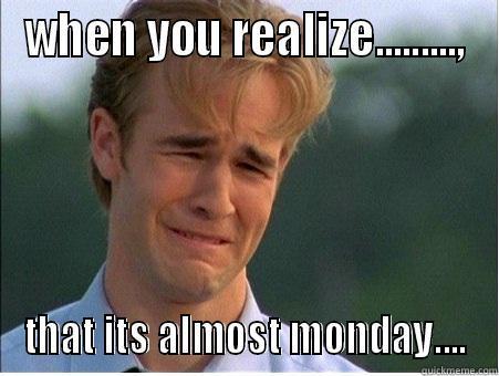 WHEN YOU REALIZE........., THAT ITS ALMOST MONDAY.... 1990s Problems