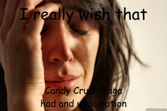 I really wish that Candy Crush Saga
had and undo option  First World Problems